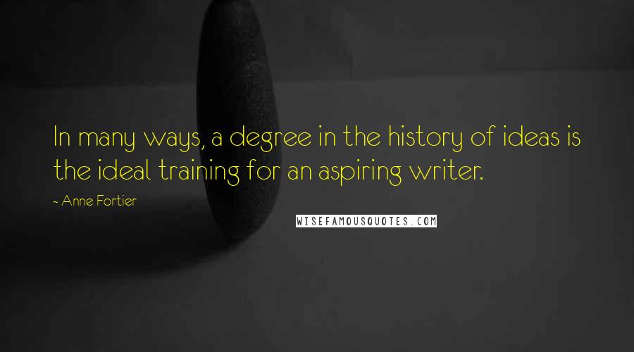 Anne Fortier Quotes: In many ways, a degree in the history of ideas is the ideal training for an aspiring writer.