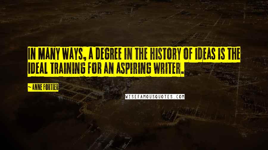 Anne Fortier Quotes: In many ways, a degree in the history of ideas is the ideal training for an aspiring writer.