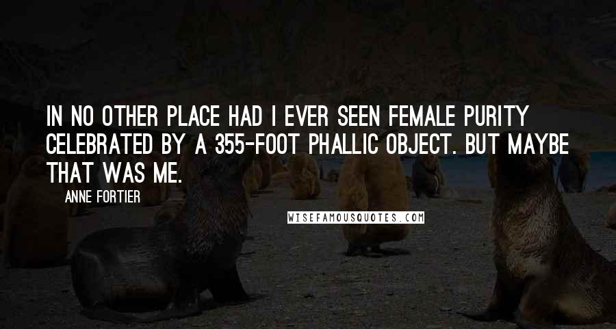 Anne Fortier Quotes: In no other place had I ever seen female purity celebrated by a 355-foot phallic object. But maybe that was me.