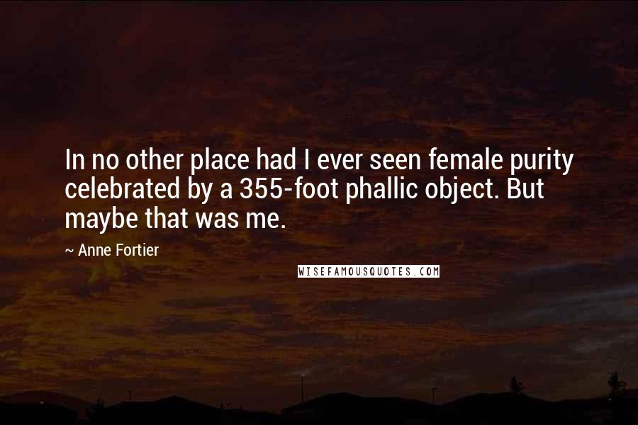 Anne Fortier Quotes: In no other place had I ever seen female purity celebrated by a 355-foot phallic object. But maybe that was me.