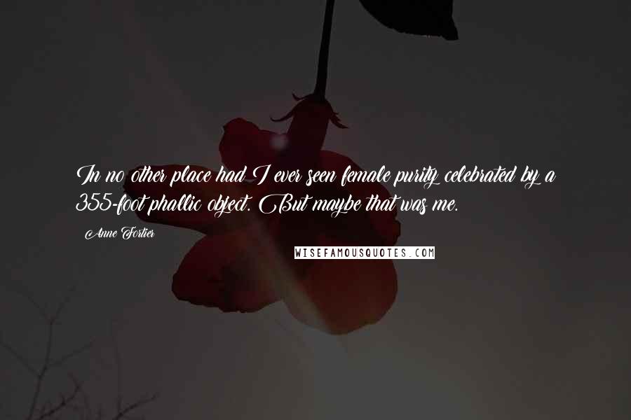 Anne Fortier Quotes: In no other place had I ever seen female purity celebrated by a 355-foot phallic object. But maybe that was me.