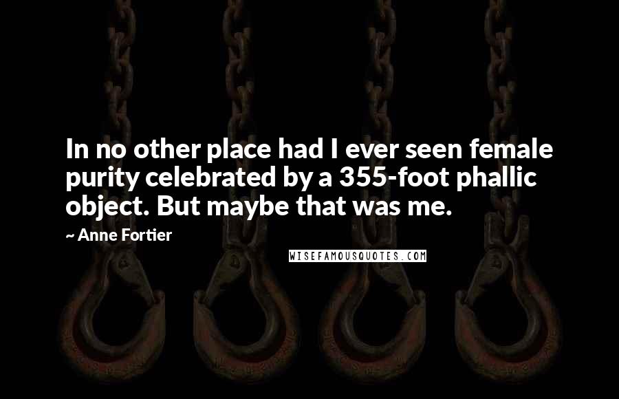 Anne Fortier Quotes: In no other place had I ever seen female purity celebrated by a 355-foot phallic object. But maybe that was me.