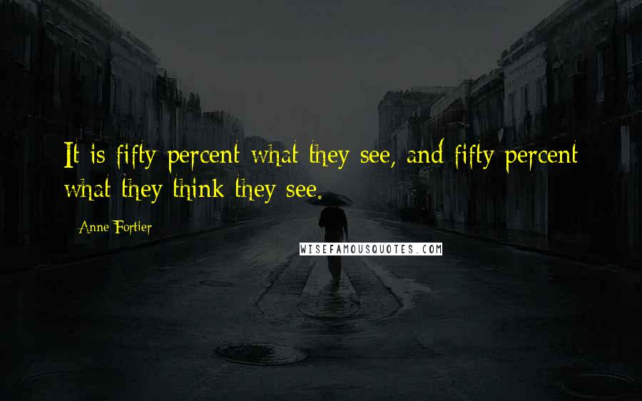 Anne Fortier Quotes: It is fifty percent what they see, and fifty percent what they think they see.