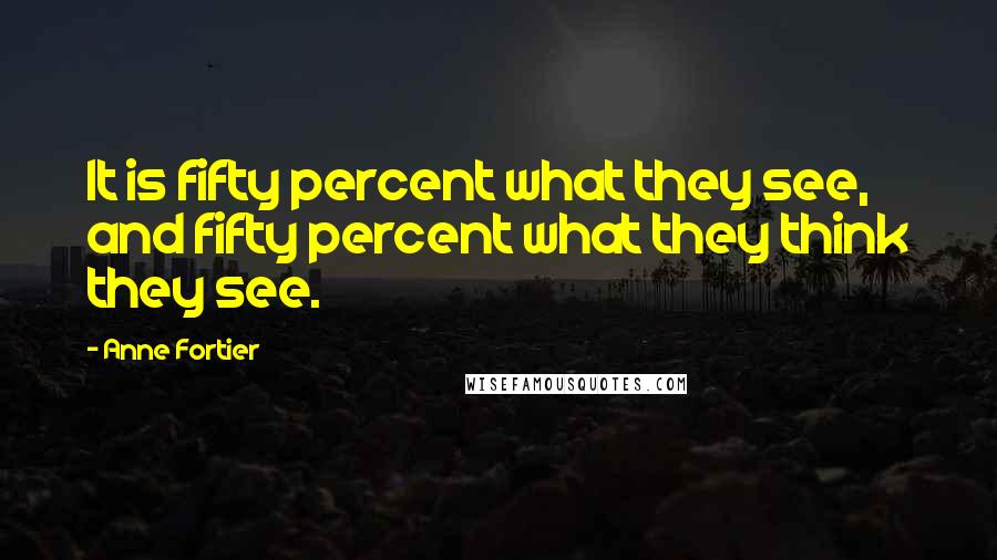 Anne Fortier Quotes: It is fifty percent what they see, and fifty percent what they think they see.