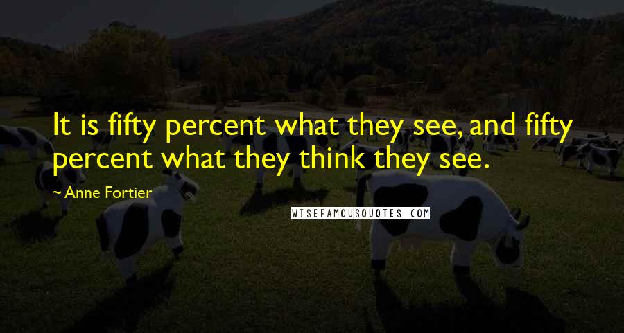 Anne Fortier Quotes: It is fifty percent what they see, and fifty percent what they think they see.