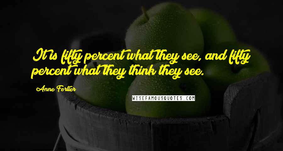 Anne Fortier Quotes: It is fifty percent what they see, and fifty percent what they think they see.