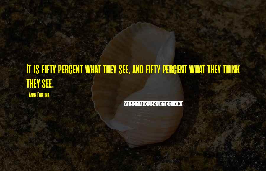 Anne Fortier Quotes: It is fifty percent what they see, and fifty percent what they think they see.