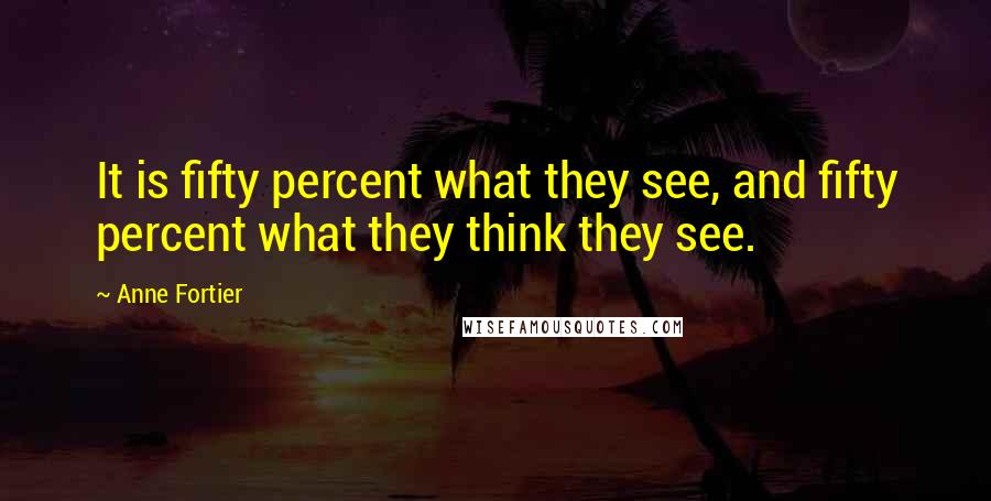 Anne Fortier Quotes: It is fifty percent what they see, and fifty percent what they think they see.