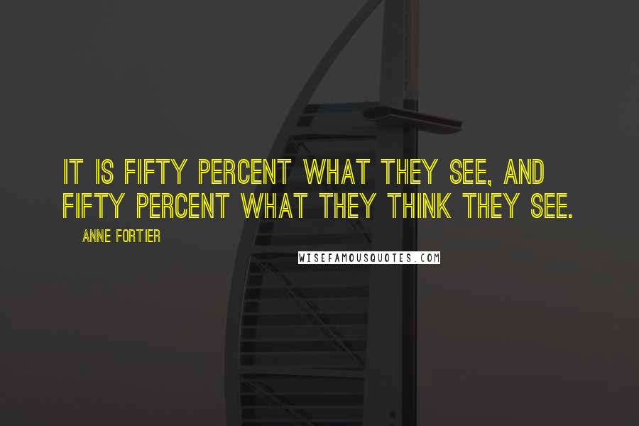 Anne Fortier Quotes: It is fifty percent what they see, and fifty percent what they think they see.