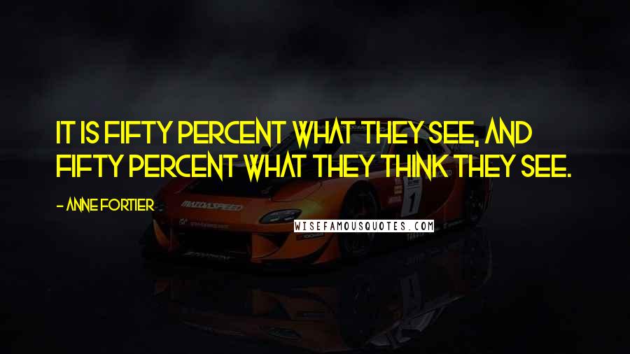 Anne Fortier Quotes: It is fifty percent what they see, and fifty percent what they think they see.