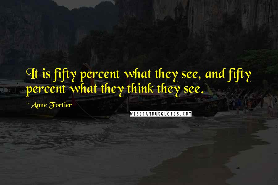 Anne Fortier Quotes: It is fifty percent what they see, and fifty percent what they think they see.