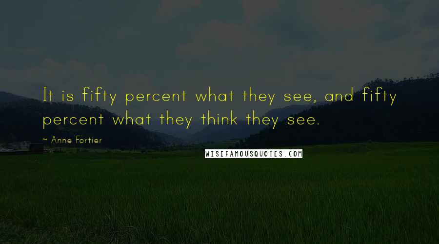 Anne Fortier Quotes: It is fifty percent what they see, and fifty percent what they think they see.