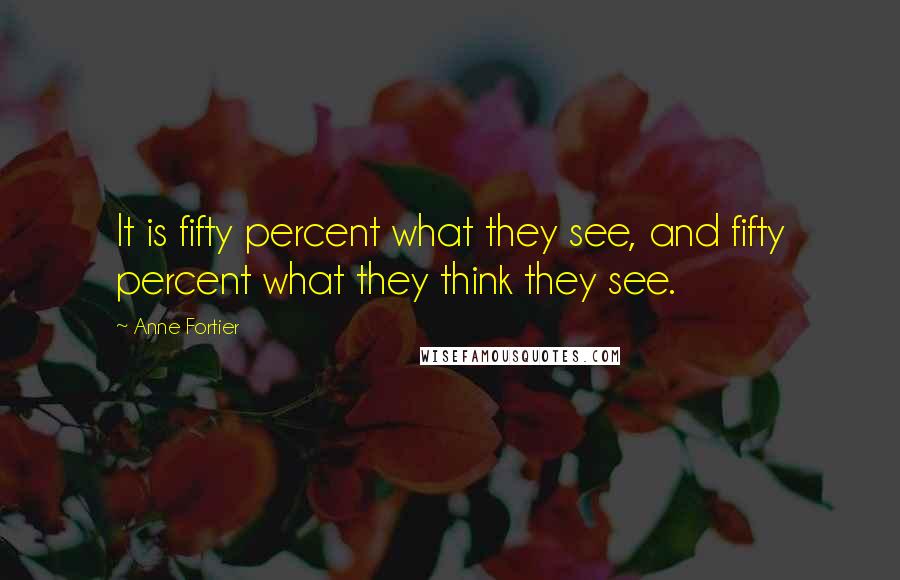 Anne Fortier Quotes: It is fifty percent what they see, and fifty percent what they think they see.