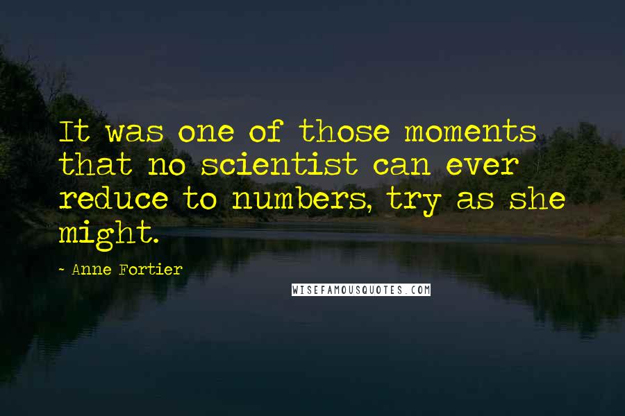Anne Fortier Quotes: It was one of those moments that no scientist can ever reduce to numbers, try as she might.