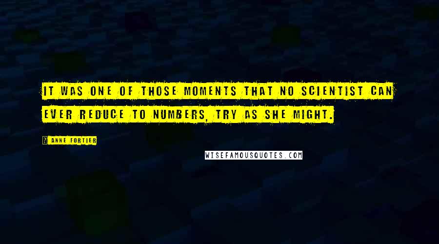 Anne Fortier Quotes: It was one of those moments that no scientist can ever reduce to numbers, try as she might.