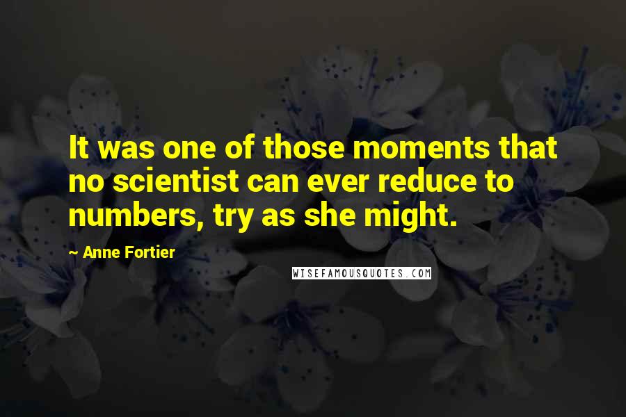 Anne Fortier Quotes: It was one of those moments that no scientist can ever reduce to numbers, try as she might.