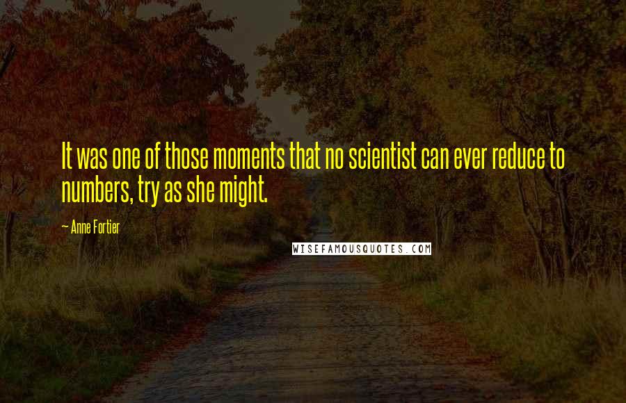 Anne Fortier Quotes: It was one of those moments that no scientist can ever reduce to numbers, try as she might.