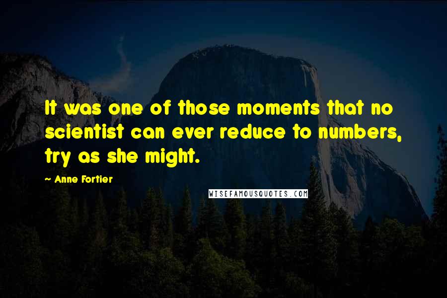 Anne Fortier Quotes: It was one of those moments that no scientist can ever reduce to numbers, try as she might.