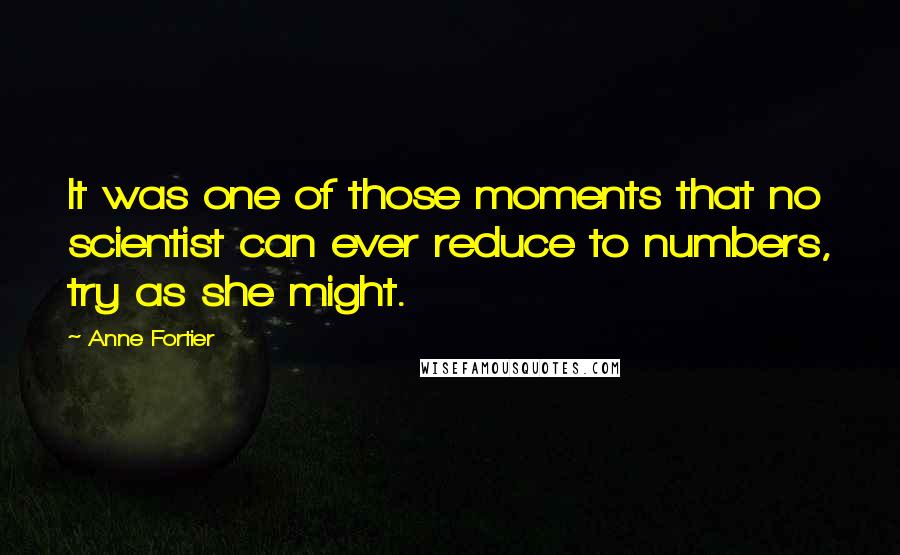 Anne Fortier Quotes: It was one of those moments that no scientist can ever reduce to numbers, try as she might.