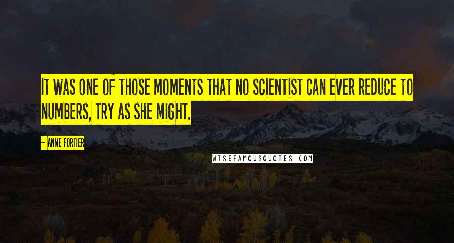 Anne Fortier Quotes: It was one of those moments that no scientist can ever reduce to numbers, try as she might.