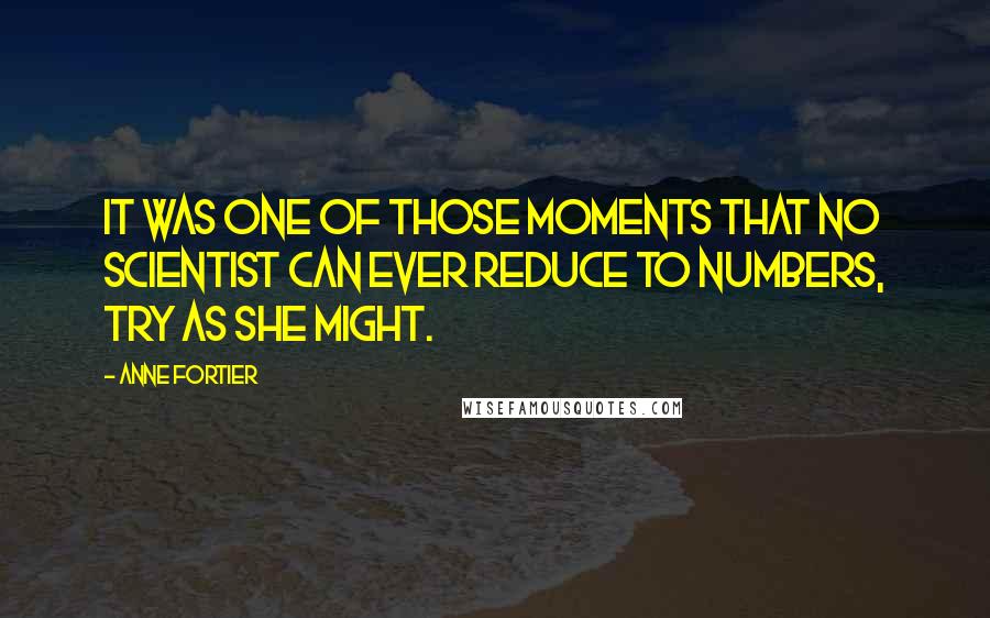 Anne Fortier Quotes: It was one of those moments that no scientist can ever reduce to numbers, try as she might.
