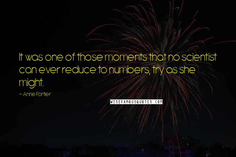 Anne Fortier Quotes: It was one of those moments that no scientist can ever reduce to numbers, try as she might.