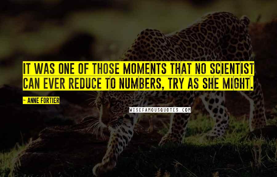 Anne Fortier Quotes: It was one of those moments that no scientist can ever reduce to numbers, try as she might.
