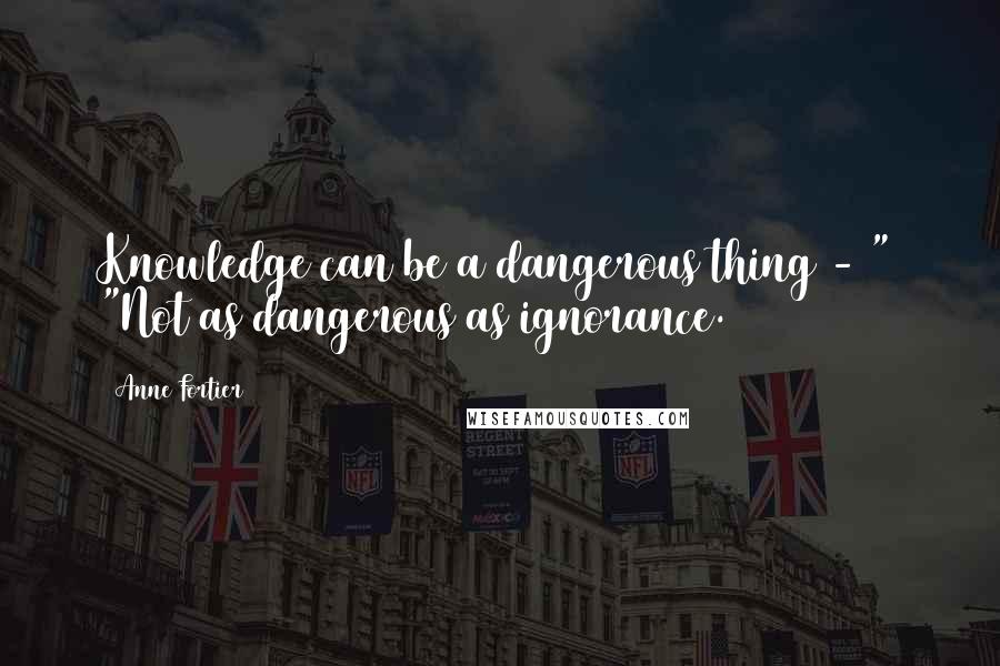 Anne Fortier Quotes: Knowledge can be a dangerous thing - " "Not as dangerous as ignorance.