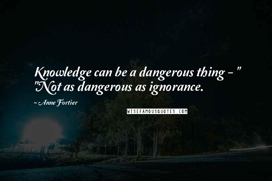 Anne Fortier Quotes: Knowledge can be a dangerous thing - " "Not as dangerous as ignorance.