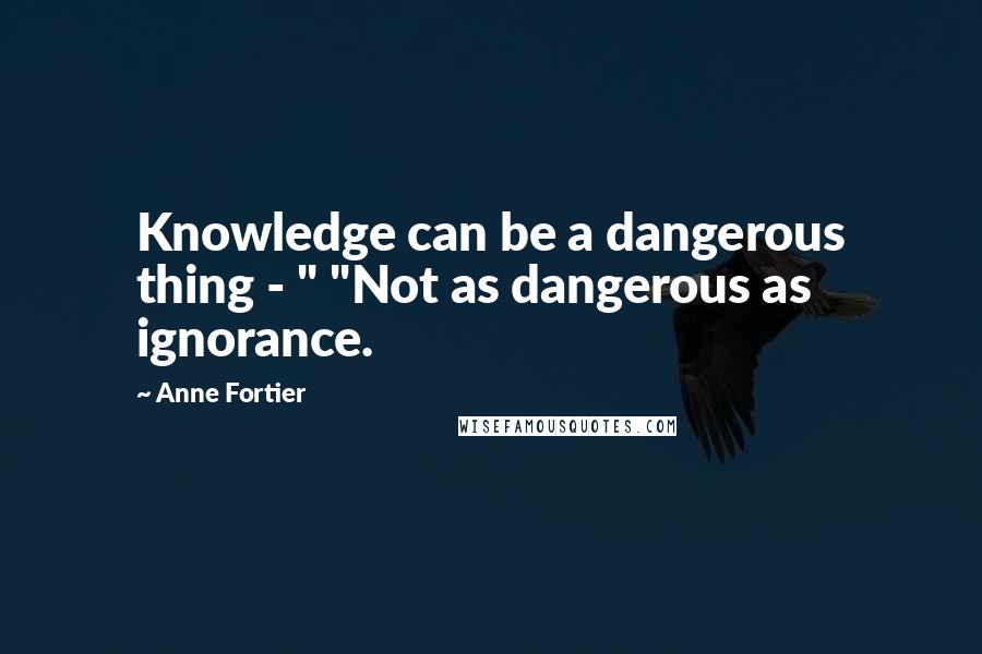 Anne Fortier Quotes: Knowledge can be a dangerous thing - " "Not as dangerous as ignorance.