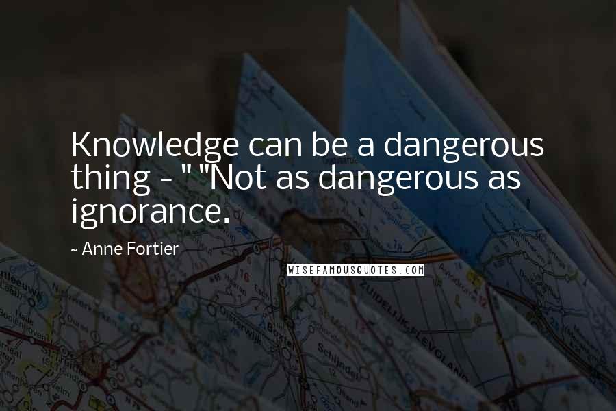 Anne Fortier Quotes: Knowledge can be a dangerous thing - " "Not as dangerous as ignorance.