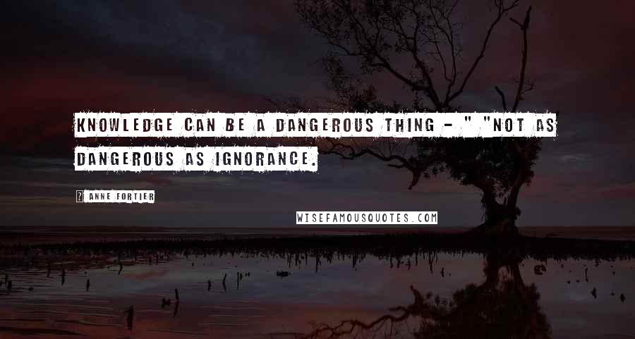 Anne Fortier Quotes: Knowledge can be a dangerous thing - " "Not as dangerous as ignorance.