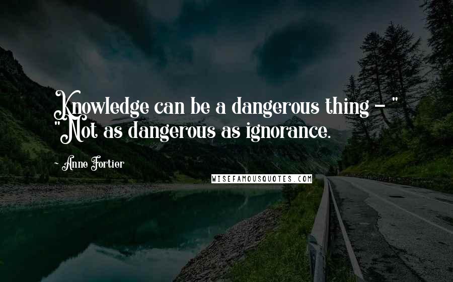 Anne Fortier Quotes: Knowledge can be a dangerous thing - " "Not as dangerous as ignorance.