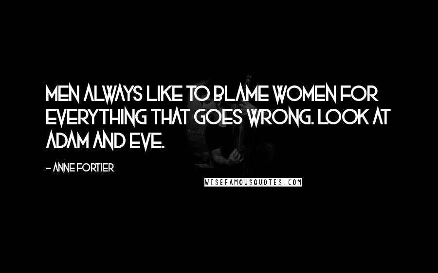 Anne Fortier Quotes: Men always like to blame women for everything that goes wrong. Look at Adam and Eve.