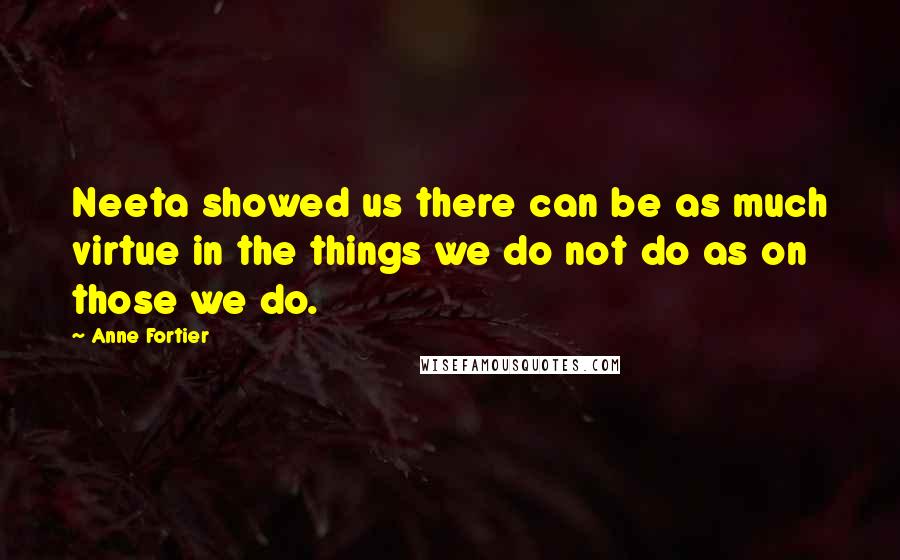 Anne Fortier Quotes: Neeta showed us there can be as much virtue in the things we do not do as on those we do.