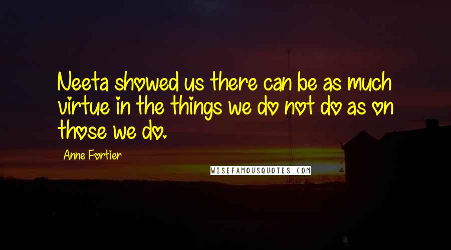 Anne Fortier Quotes: Neeta showed us there can be as much virtue in the things we do not do as on those we do.