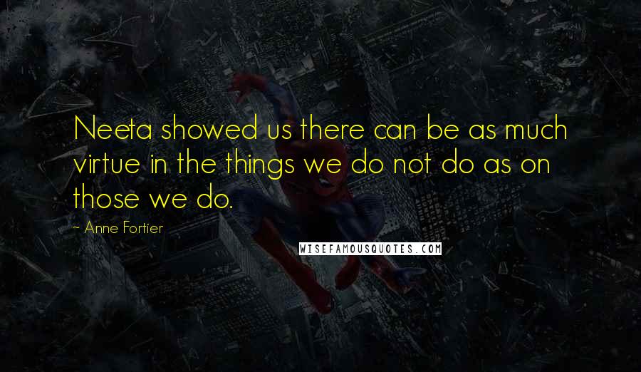 Anne Fortier Quotes: Neeta showed us there can be as much virtue in the things we do not do as on those we do.