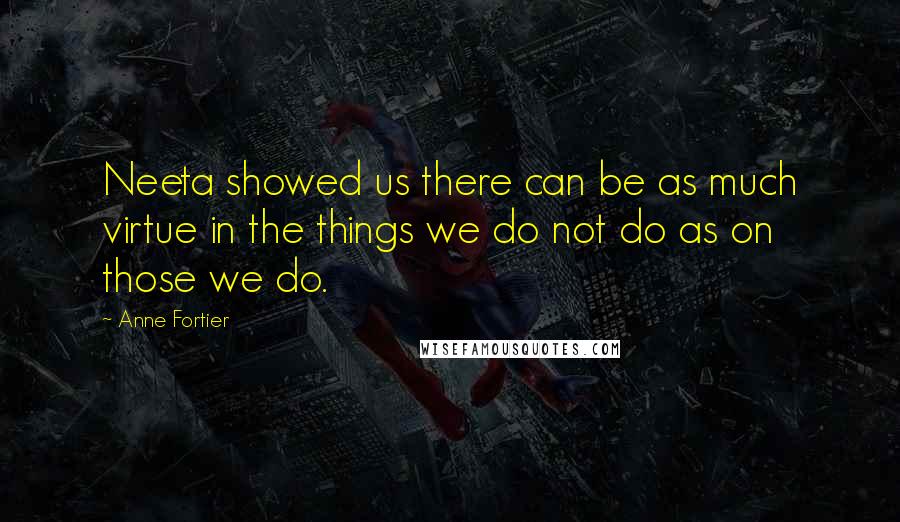Anne Fortier Quotes: Neeta showed us there can be as much virtue in the things we do not do as on those we do.