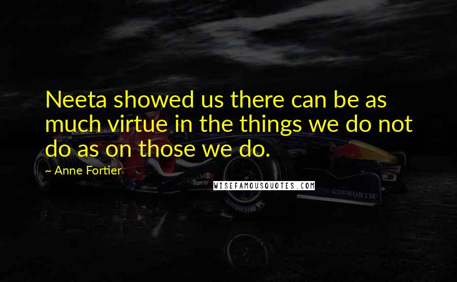 Anne Fortier Quotes: Neeta showed us there can be as much virtue in the things we do not do as on those we do.