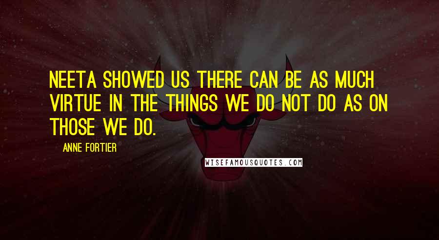 Anne Fortier Quotes: Neeta showed us there can be as much virtue in the things we do not do as on those we do.