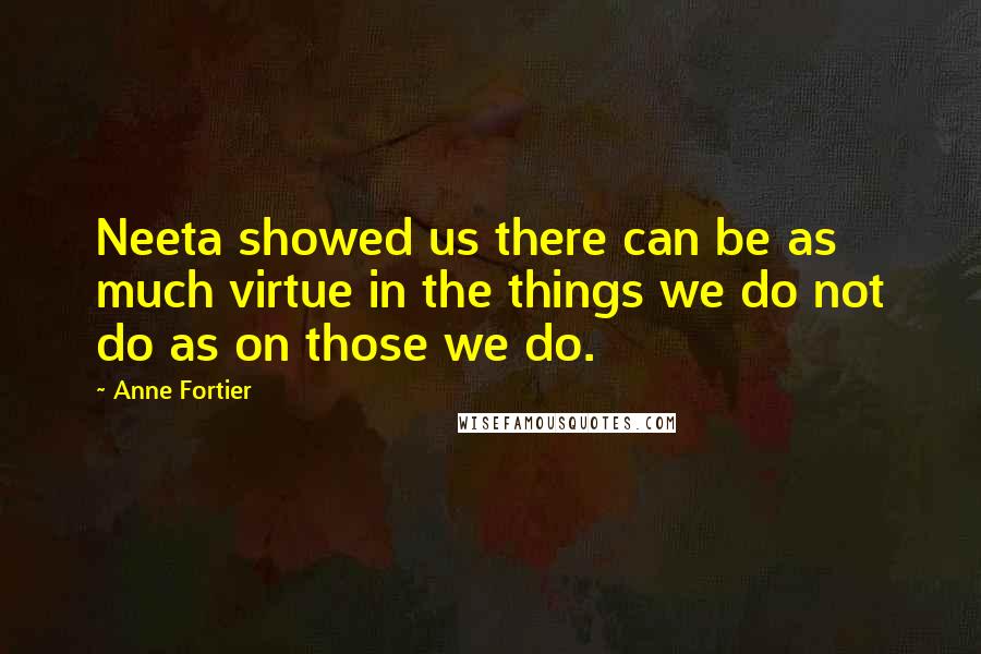 Anne Fortier Quotes: Neeta showed us there can be as much virtue in the things we do not do as on those we do.