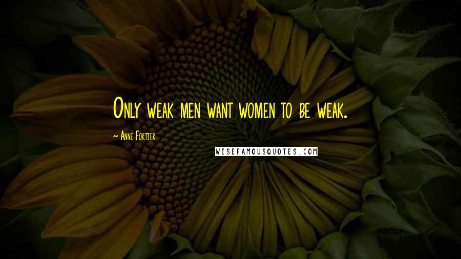 Anne Fortier Quotes: Only weak men want women to be weak.