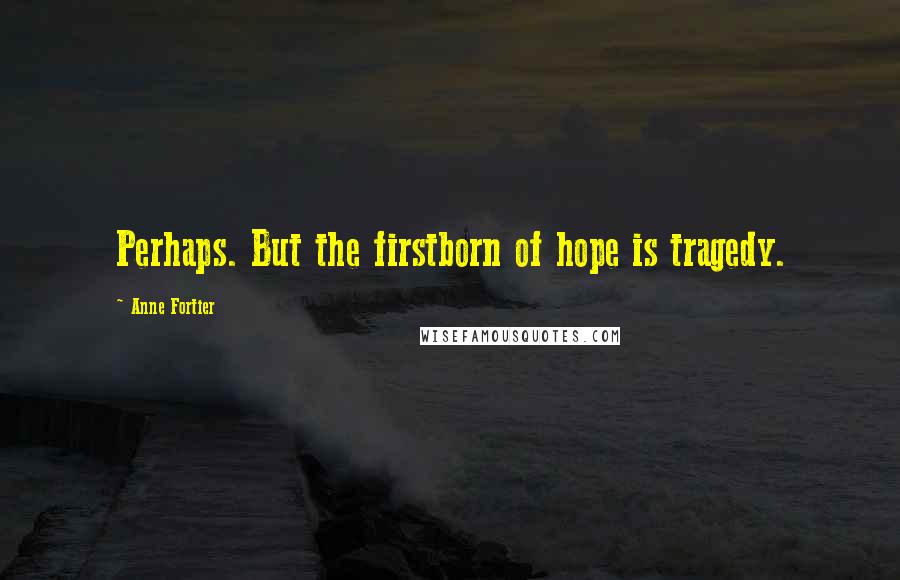 Anne Fortier Quotes: Perhaps. But the firstborn of hope is tragedy.