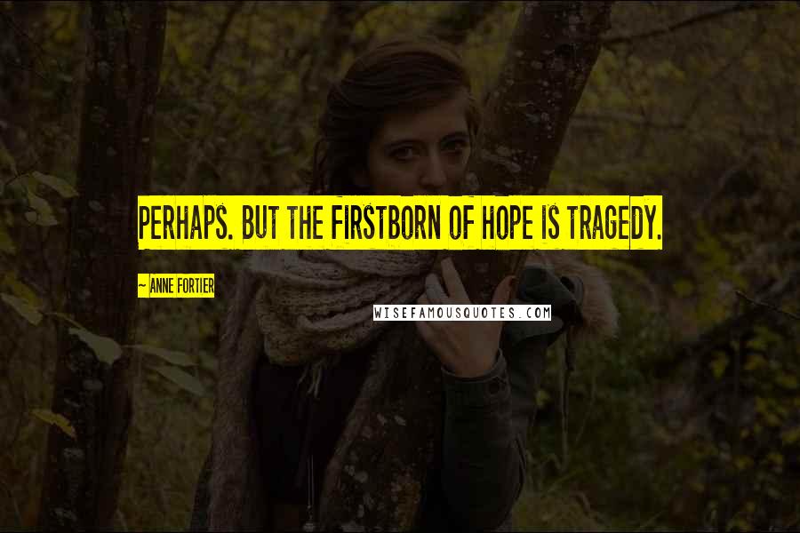 Anne Fortier Quotes: Perhaps. But the firstborn of hope is tragedy.