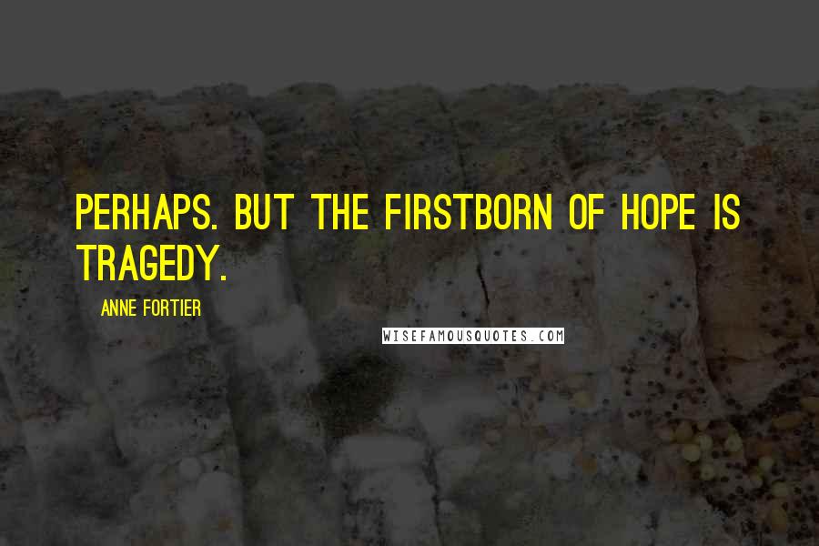 Anne Fortier Quotes: Perhaps. But the firstborn of hope is tragedy.