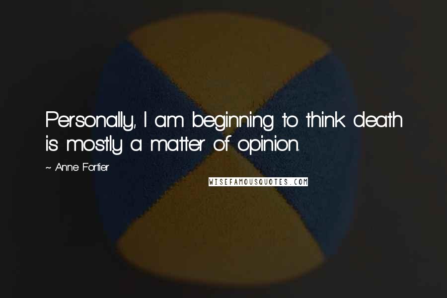 Anne Fortier Quotes: Personally, I am beginning to think death is mostly a matter of opinion.