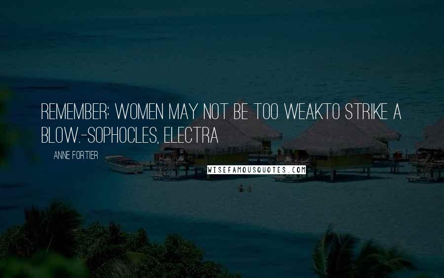 Anne Fortier Quotes: Remember: women may not be too weakTo strike a blow.-Sophocles, Electra