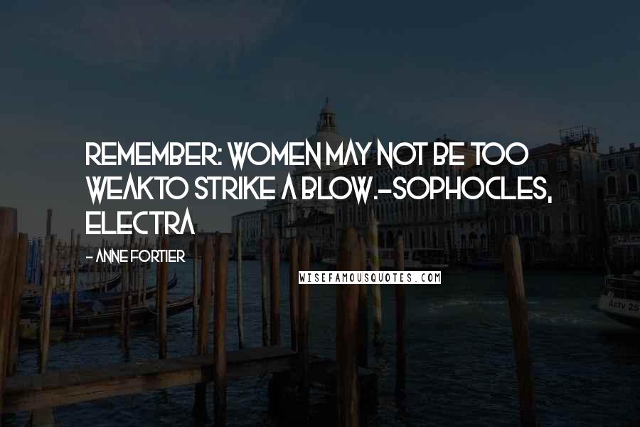 Anne Fortier Quotes: Remember: women may not be too weakTo strike a blow.-Sophocles, Electra