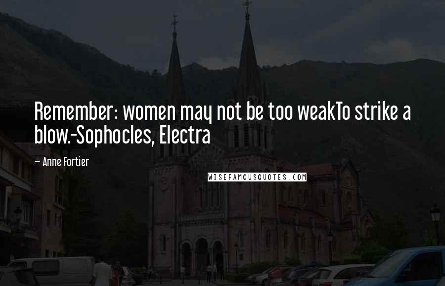 Anne Fortier Quotes: Remember: women may not be too weakTo strike a blow.-Sophocles, Electra