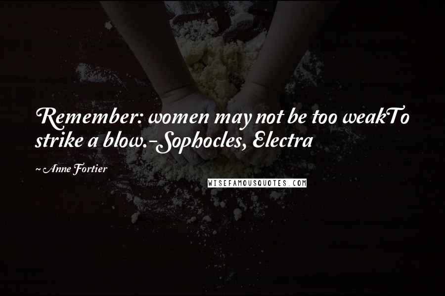 Anne Fortier Quotes: Remember: women may not be too weakTo strike a blow.-Sophocles, Electra